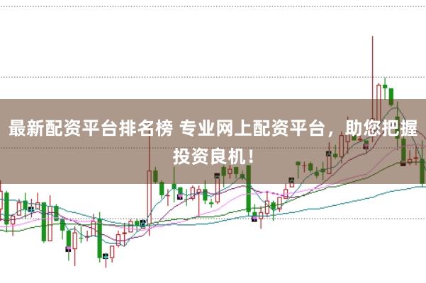 最新配资平台排名榜 专业网上配资平台，助您把握投资良机！