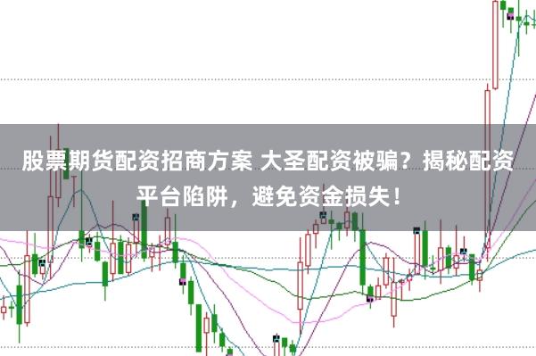 股票期货配资招商方案 大圣配资被骗？揭秘配资平台陷阱，避免资金损失！