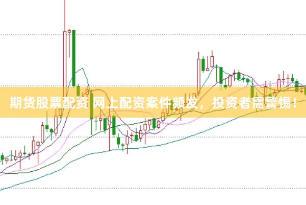 期货股票配资 网上配资案件频发,投资者需警惕!
