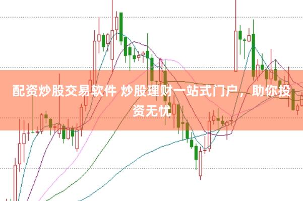 配资炒股交易软件 炒股理财一站式门户，助你投资无忧