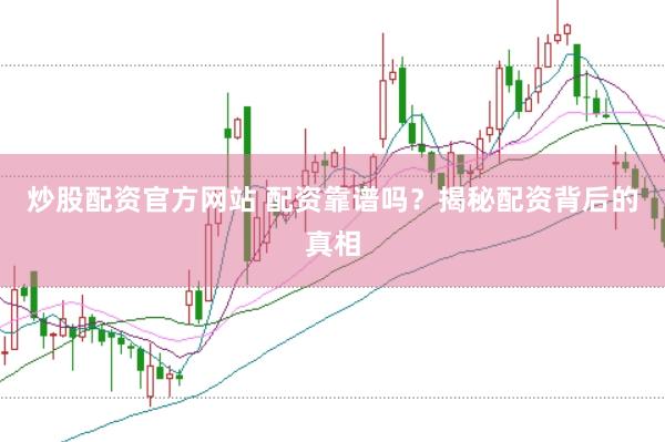 炒股配资官方网站 配资靠谱吗？揭秘配资背后的真相